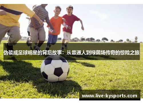 伪装成足球明星的背后故事：从普通人到绿茵场传奇的惊险之旅