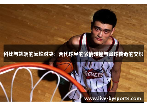 科比与姚明的巅峰对决：两代球星的激情碰撞与篮球传奇的交织