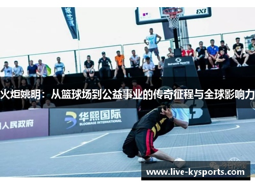火炬姚明：从篮球场到公益事业的传奇征程与全球影响力