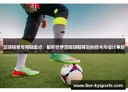 足球明星专用鞋盘点：解析世界顶级球鞋背后的技术与设计革新