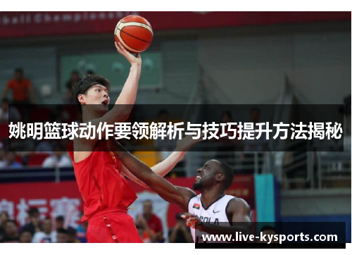 姚明篮球动作要领解析与技巧提升方法揭秘