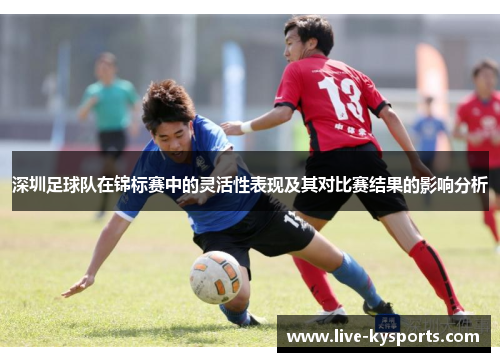 深圳足球队在锦标赛中的灵活性表现及其对比赛结果的影响分析