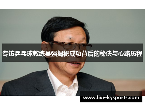 专访乒乓球教练吴强揭秘成功背后的秘诀与心路历程