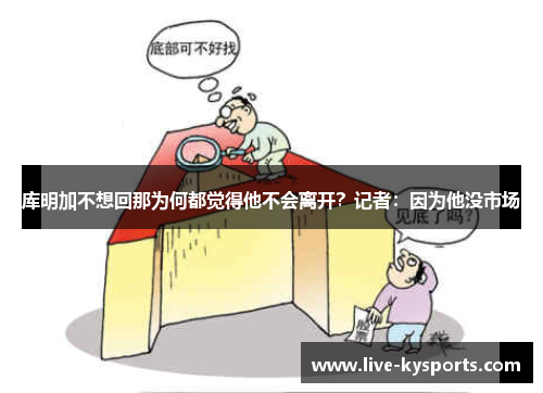 库明加不想回那为何都觉得他不会离开？记者：因为他没市场