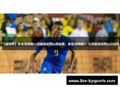 【捷克杯】多布洛维斯vs克斯莫诺西比赛结果：多布洛维斯(1-3)克斯莫诺西比分战报