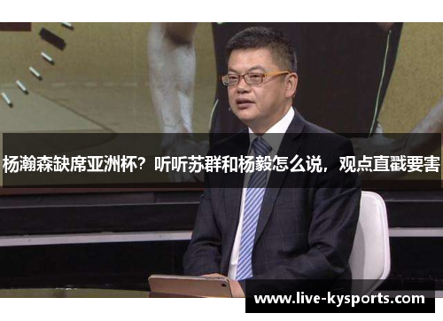 杨瀚森缺席亚洲杯？听听苏群和杨毅怎么说，观点直戳要害