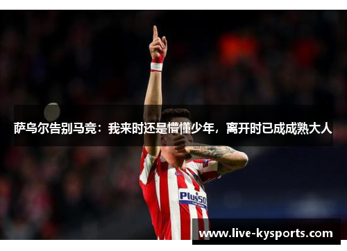 萨乌尔告别马竞：我来时还是懵懂少年，离开时已成成熟大人