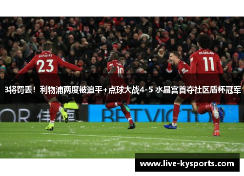 3将罚丢！利物浦两度被追平+点球大战4-5 水晶宫首夺社区盾杯冠军