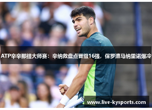 ATP辛辛那提大师赛：辛纳救盘点晋级16强，保罗遭马纳里诺爆冷